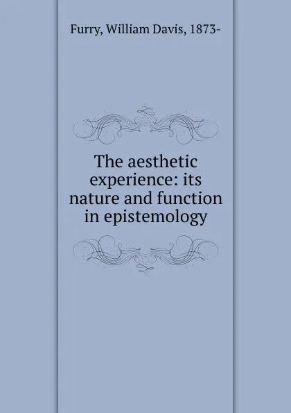 Обложка книги The aesthetic experience: its nature and function in epistemology, William Davis Furry