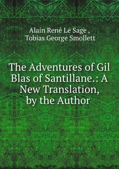 Обложка книги The Adventures of Gil Blas of Santillane.: A New Translation, by the Author ., Alain René le Sage