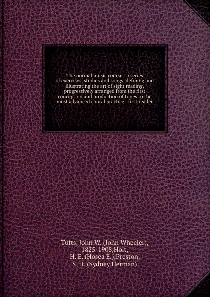 Обложка книги The normal music course : a series of exercises, studies and songs, defining and illustrating the art of sight reading, progressively arranged from the first conception and production of tones to the most advanced choral practice : first reader, John Wheeler Tufts