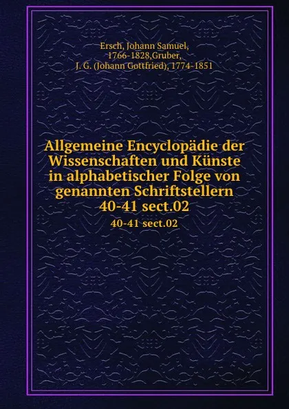 Обложка книги Allgemeine Encyclopadie der Wissenschaften und Kunste in alphabetischer Folge von genannten Schriftstellern. 40-41 sect.02, Johann Samuel Ersch