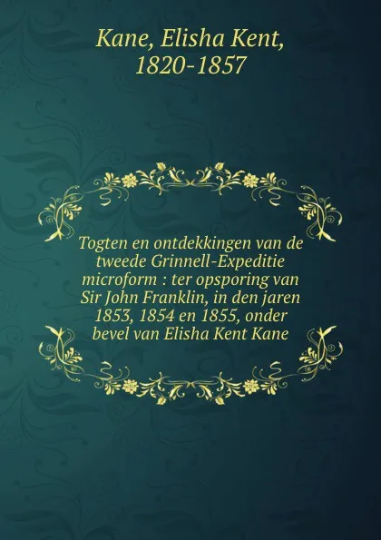 Обложка книги Togten en ontdekkingen van de tweede Grinnell-Expeditie microform : ter opsporing van Sir John Franklin, in den jaren 1853, 1854 en 1855, onder bevel van Elisha Kent Kane, Elisha Kent Kane