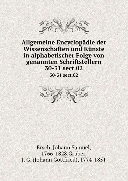 Обложка книги Allgemeine Encyclopadie der Wissenschaften und Kunste in alphabetischer Folge von genannten Schriftstellern. 30-31 sect.02, Johann Samuel Ersch