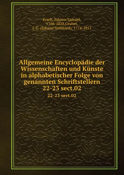 Обложка книги Allgemeine Encyclopadie der Wissenschaften und Kunste in alphabetischer Folge von genannten Schriftstellern. 22-23 sect.02, Johann Samuel Ersch