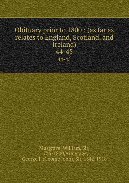 Обложка книги Obituary prior to 1800 : (as far as relates to England, Scotland, and Ireland). 44-45, William Musgrave