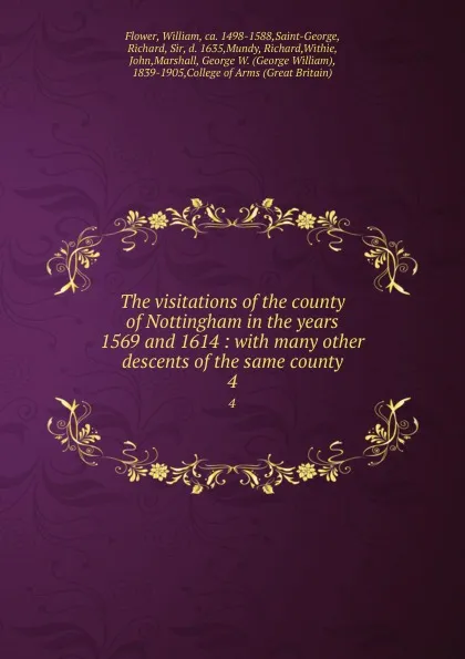 Обложка книги The visitations of the county of Nottingham in the years 1569 and 1614 : with many other descents of the same county. 4, William Flower