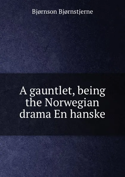 Обложка книги A gauntlet, being the Norwegian drama En hanske, Bjornstjerne Bjornson