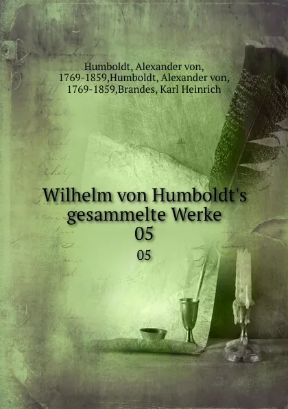 Обложка книги Wilhelm von Humboldt.s gesammelte Werke. 05, Alexander von Humboldt