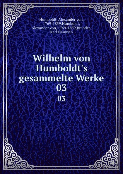 Обложка книги Wilhelm von Humboldt.s gesammelte Werke. 03, Alexander von Humboldt