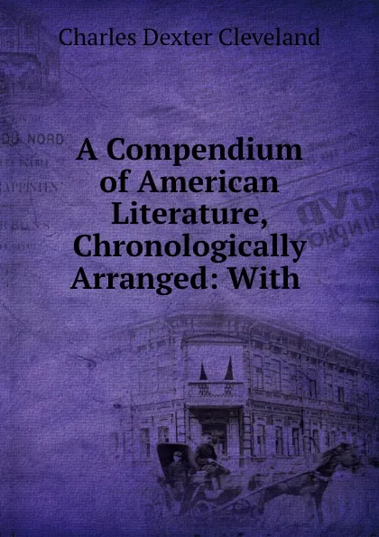 Обложка книги A Compendium of American Literature, Chronologically Arranged: With ., Charles Dexter Cleveland