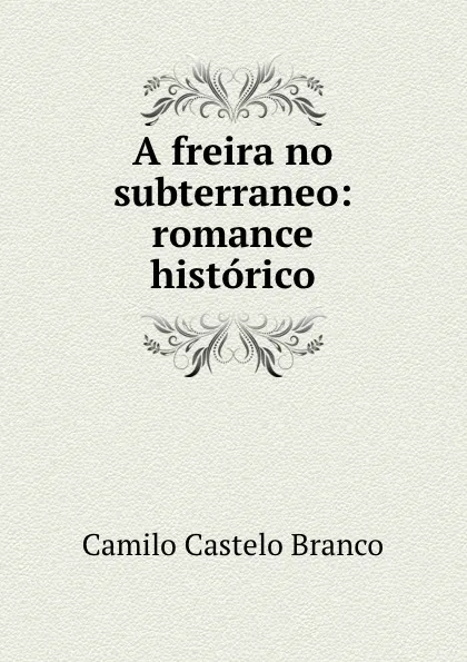 Обложка книги A freira no subterraneo: romance historico, Camilo Castelo Branco