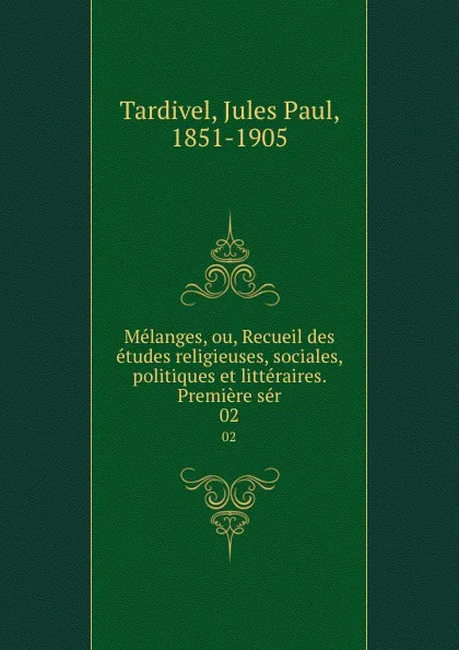 Обложка книги Melanges, ou, Recueil des etudes religieuses, sociales, politiques et litteraires. Premiere ser. 02, Jules Paul Tardivel