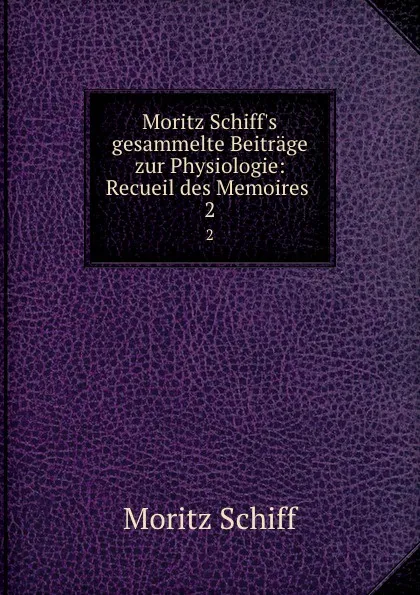 Обложка книги Moritz Schiff.s gesammelte Beitrage zur Physiologie: Recueil des Memoires . 2, Moritz Schiff