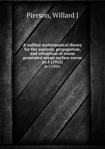 Обложка книги A unified mathematical theory for the analysis, propagation, and refraction of storm generated ocean surface waves. pt.1 (1952), Willard J. Pierson