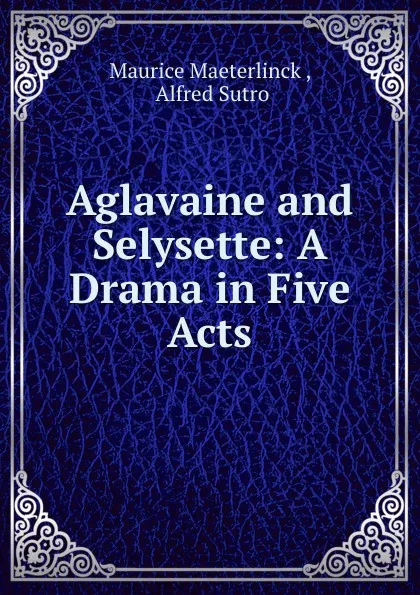 Обложка книги Aglavaine and Selysette: A Drama in Five Acts, Maurice Maeterlinck