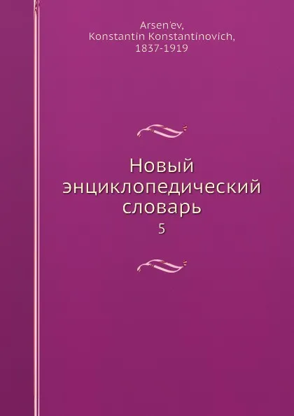 Обложка книги Новый энциклопедический словарь. 5, К. К. Арсеньев