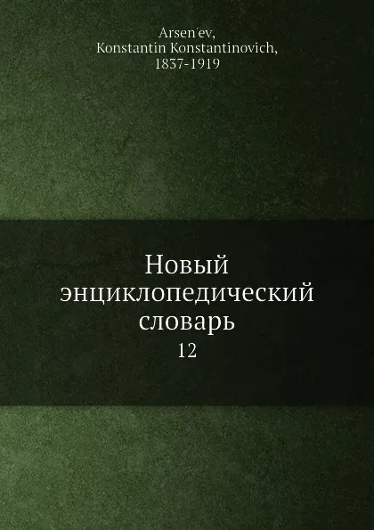 Обложка книги Новый энциклопедический словарь. 12, К. К. Арсеньев