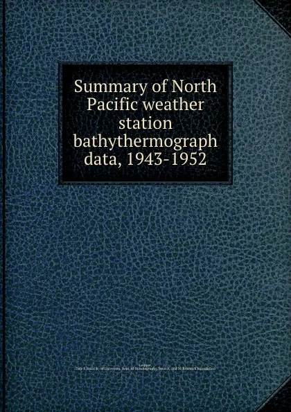 Обложка книги Summary of North Pacific weather station bathythermograph data, 1943-1952, Dale F. Leipper