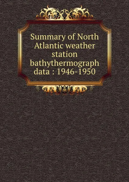 Обложка книги Summary of North Atlantic weather station bathythermograph data : 1946-1950, Dale F. Leipper