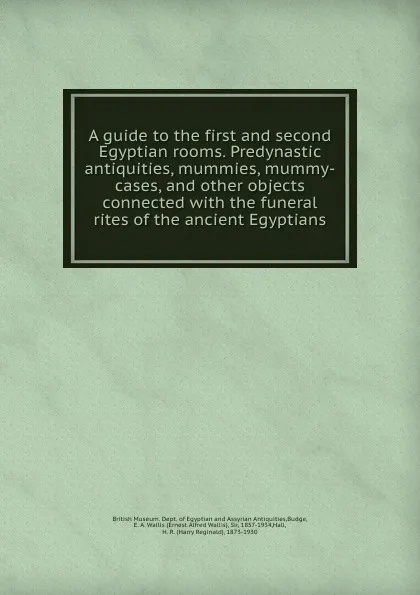 Обложка книги A guide to the first and second Egyptian rooms. Predynastic antiquities, mummies, mummy-cases, and other objects connected with the funeral rites of the ancient Egyptians, Ernest Alfred Wallis Budge