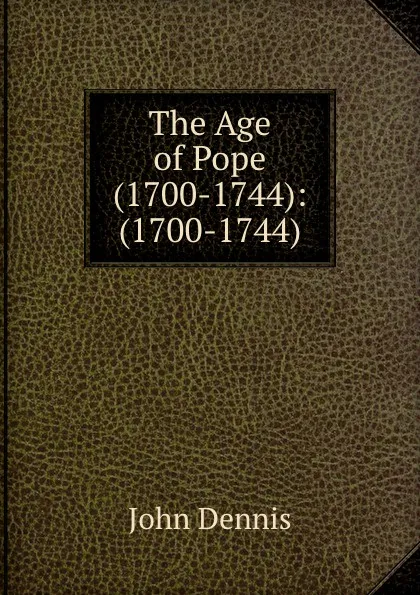 Обложка книги The Age of Pope (1700-1744): (1700-1744), John Dennis