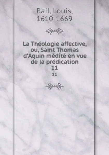 Обложка книги La Theologie affective, ou, Saint Thomas d.Aquin medite en vue de la predication. 11, Louis Bail