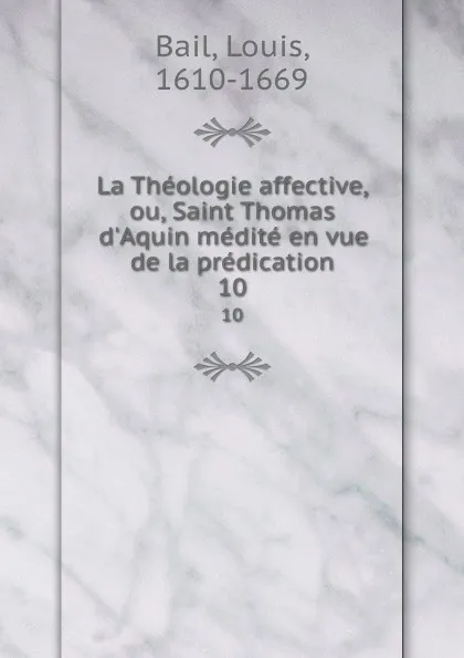 Обложка книги La Theologie affective, ou, Saint Thomas d.Aquin medite en vue de la predication. 10, Louis Bail