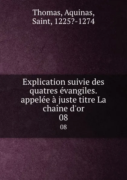 Обложка книги Explication suivie des quatres evangiles.appelee a juste titre La chaine d.or. 08, Thomas Aquinas