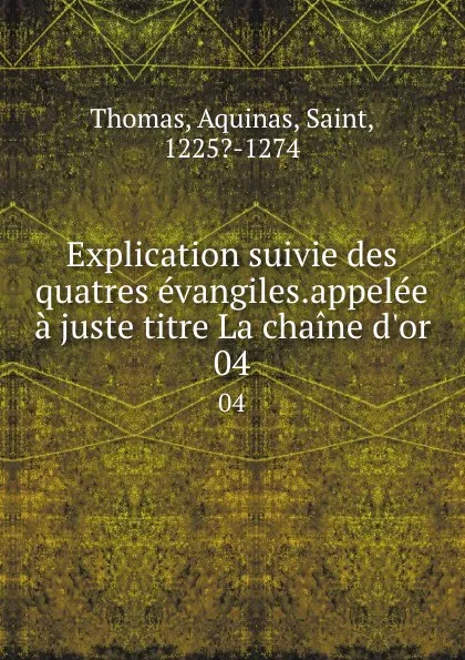 Обложка книги Explication suivie des quatres evangiles.appelee a juste titre La chaine d.or. 04, Thomas Aquinas