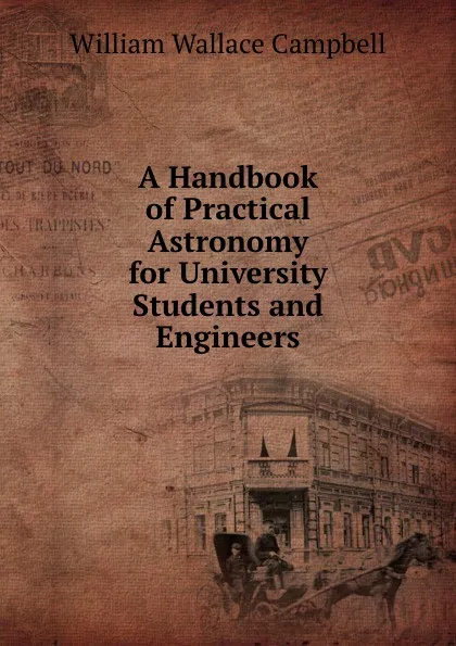 Обложка книги A Handbook of Practical Astronomy for University Students and Engineers, William Wallace Campbell