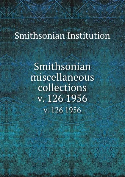 Обложка книги Smithsonian miscellaneous collections. v. 126 1956, Smithsonian Institution