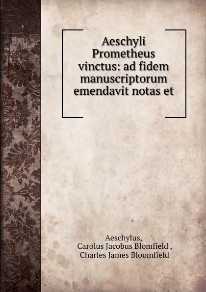 Обложка книги Aeschyli Prometheus vinctus: ad fidem manuscriptorum emendavit notas et ., Carolus Jacobus Blomfield