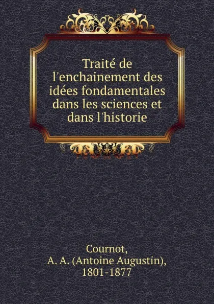 Обложка книги Traite de l.enchainement des idees fondamentales dans les sciences et dans l.historie, Antoine Augustin Cournot