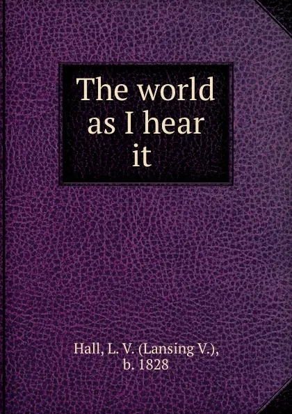 Обложка книги The world as I hear it, Lansing V. Hall