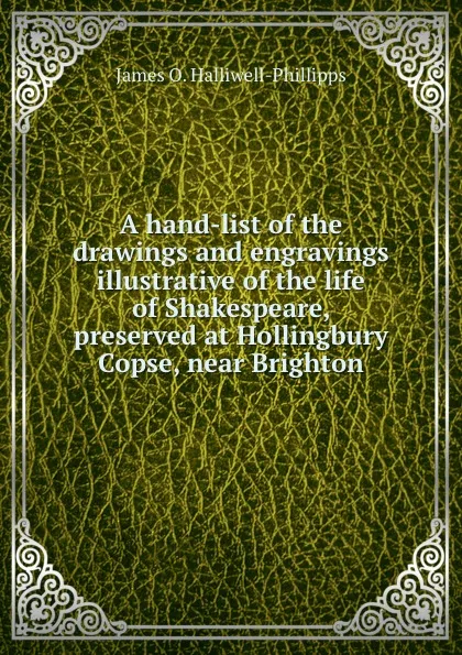 Обложка книги A hand-list of the drawings and engravings illustrative of the life of Shakespeare, preserved at Hollingbury Copse, near Brighton, J. O. Halliwell-Phillipps