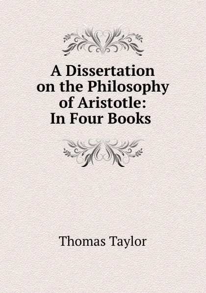 Обложка книги A Dissertation on the Philosophy of Aristotle: In Four Books ., Thomas Taylor