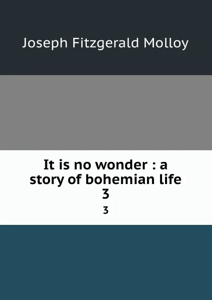 Обложка книги It is no wonder : a story of bohemian life. 3, J. Fitzgerald Molloy