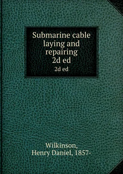 Обложка книги Submarine cable laying and repairing. 2d ed, Henry Daniel Wilkinson