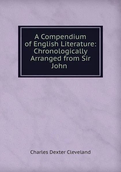 Обложка книги A Compendium of English Literature: Chronologically Arranged from Sir John ., Charles Dexter Cleveland