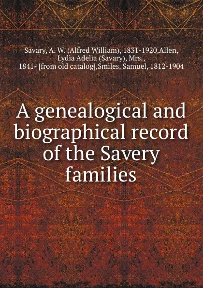 Обложка книги A genealogical and biographical record of the Savery families, Alfred William Savary