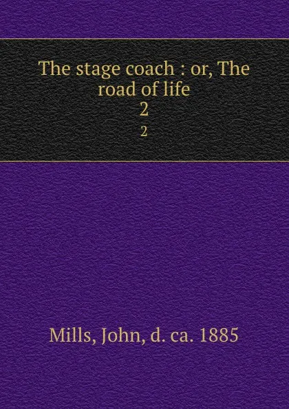 Обложка книги The stage coach : or, The road of life. 2, John Mills