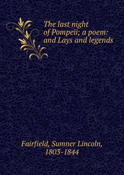 Обложка книги The last night of Pompeii; a poem: and Lays and legends, Sumner Lincoln Fairfield