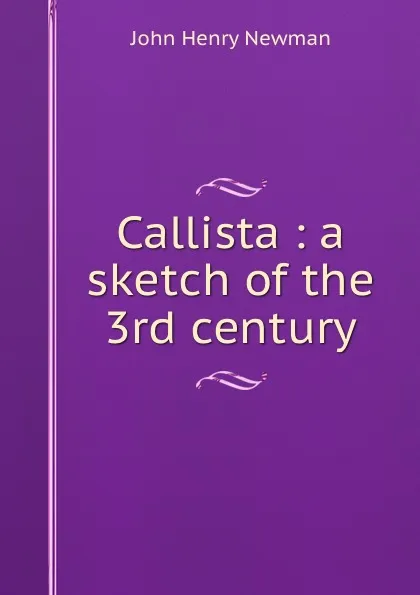 Обложка книги Callista : a sketch of the 3rd century, Newman John Henry