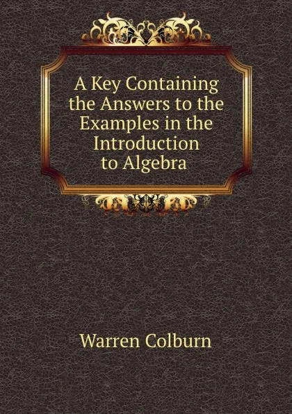 Обложка книги A Key Containing the Answers to the Examples in the Introduction to Algebra ., Warren Colburn