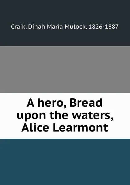 Обложка книги A hero, Bread upon the waters, Alice Learmont, Dinah Maria Mulock Craik