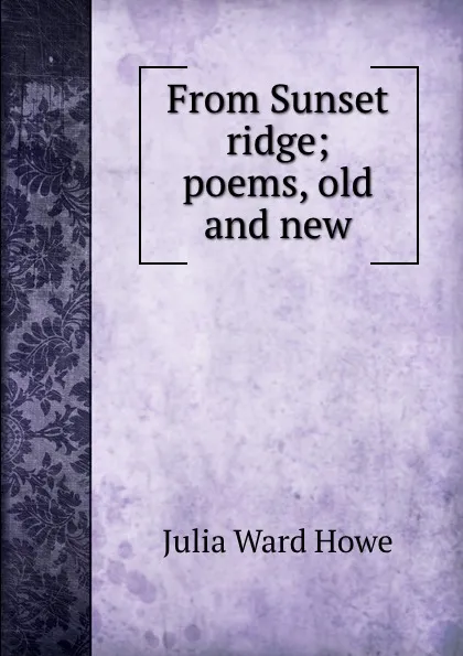 Обложка книги From Sunset ridge; poems, old and new, Howe Julia Ward