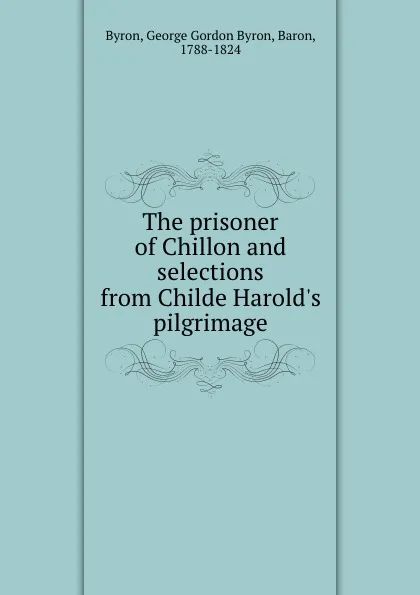 Обложка книги The prisoner of Chillon and selections from Childe Harold.s pilgrimage, George Gordon Byron