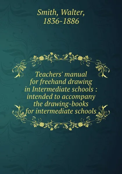 Обложка книги Teachers. manual for freehand drawing in Intermediate schools : intended to accompany the drawing-books for intermediate schools, Walter Smith