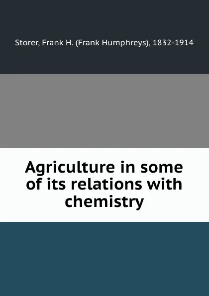 Обложка книги Agriculture in some of its relations with chemistry, Frank Humphreys Storer