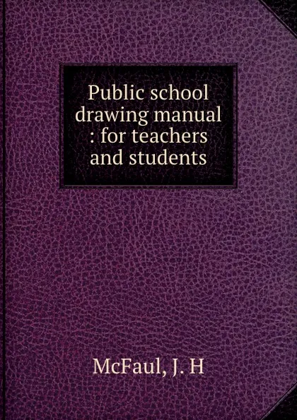 Обложка книги Public school drawing manual : for teachers and students, J.H. McFaul