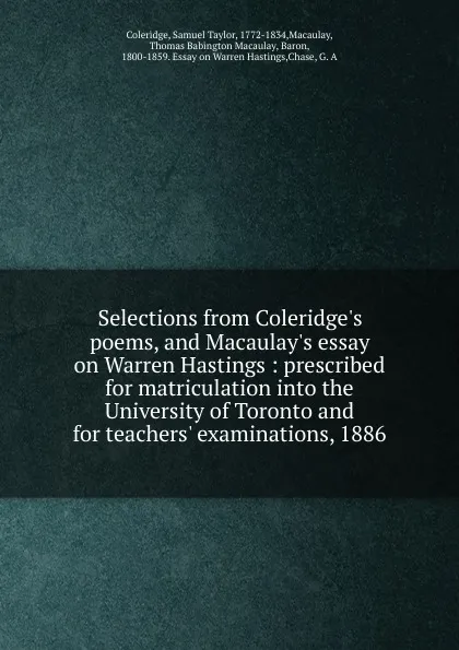 Обложка книги Selections from Coleridge.s poems, and Macaulay.s essay on Warren Hastings : prescribed for matriculation into the University of Toronto and for teachers. examinations, 1886, Samuel Taylor Coleridge
